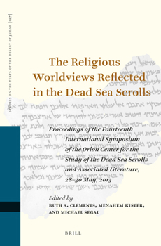 The Religious Worldviews Reflected in the Dead Sea Scrolls : Proceedings of the Fourteenth International Symposium of the Orion Center for the Study of the Dead Sea Scrolls and Associated Literature,