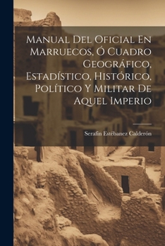 Paperback Manual Del Oficial En Marruecos, Ó Cuadro Geográfico, Estadístico, Histórico, Político Y Militar De Aquel Imperio [Spanish] Book