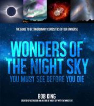 Paperback Wonders of the Night Sky You Must See Before You Die: The Guide to Extraordinary Curiosities of Our Universe Book
