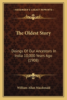 Paperback The Oldest Story: Doings Of Our Ancestors In India 10,000 Years Ago (1908) Book