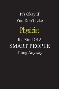It's Okay If You Don't Like Physicist It's Kind Of A Smart People Thing Anyway: Blank Lined Notebook Journal Gift Idea