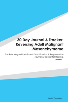 Paperback 30 Day Journal & Tracker: Reversing Adult Malignant Mesenchymoma: The Raw Vegan Plant-Based Detoxification & Regeneration Journal & Tracker for Book