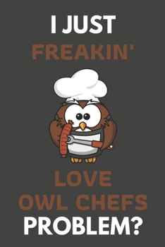 Paperback I Just Freakin' Love Owl Chefs Problem?: Owl Gifts For Owl Lovers Only - Blank Lined Notebook Journal to Write In, Notes, To Do Lists, Task Lists Book