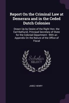 Paperback Report On the Criminal Law at Demerara and in the Ceded Dutch Colonies: Drawn Up by Desire of the Right Hon. the Earl Bathurst, Principal Secretary of Book