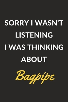 Sorry I Wasn't Listening I Was Thinking About Bagpipe: A Bagpipe Journal Notebook to Write Down Things, Take Notes, Record Plans or Keep Track of Habits (6" x 9" - 120 Pages)