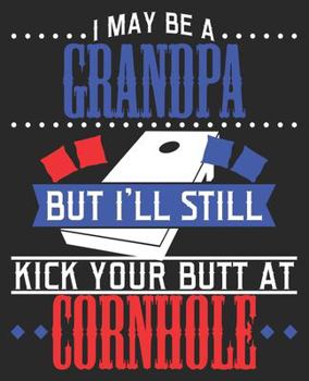 I May Be A Grandpa But I'll Still Kick Your Butt At Cornhole: Funny Grandfather Bean Bag Toss Horn Lawn Game Composition Notebook 100 College Ruled Pages Journal Diary