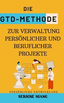 Die GTD-Methode zur Verwaltung persönlicher und beruflicher Projekte (German Edition)