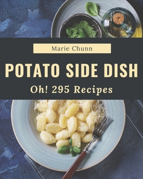 Paperback Oh! 295 Potato Side Dish Recipes: A Timeless Potato Side Dish Cookbook Book