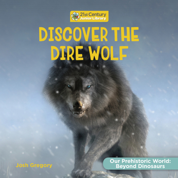 Discover the Dire Wolf (21st Century Junior Library: Our Prehistoric World: Beyond Dinosaurs)