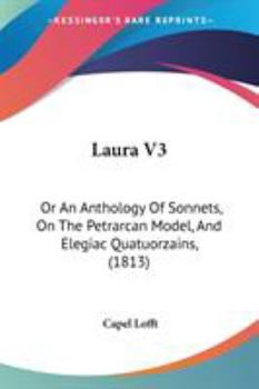 Laura V3: Or An Anthology Of Sonnets, On The Petrarcan Model, And Elegiac Quatuorzains,