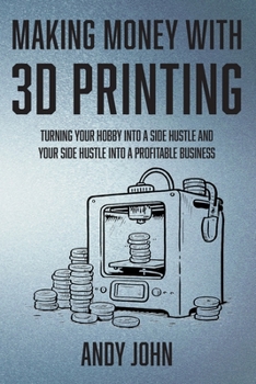 Paperback Making Money with 3D Printing: Turn Your Hobby into a Side Hustle and your Side Hustle into a Profitable Business Book