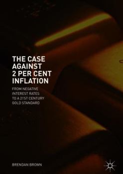 Hardcover The Case Against 2 Per Cent Inflation: From Negative Interest Rates to a 21st Century Gold Standard Book