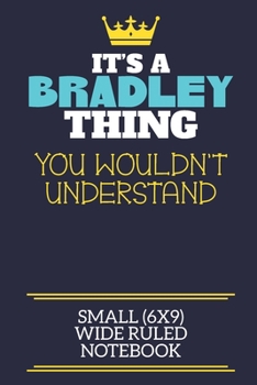 It's A Bradley Thing You Wouldn't Understand Small (6x9) Wide Ruled Notebook: A cute book to write in for any book lovers, doodle writers and budding authors!