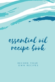 Essential Oil Blank Recipe Book : Custom Filled Pages, Write Your Favorite Oils, Keep Record, Recipes Book