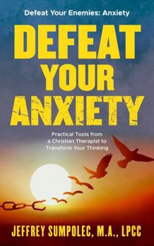 Paperback Defeat your Anxiety: Practical Tools from a Christian Therapist to Transform Your Thinking (Defeat Your Enemies) Book