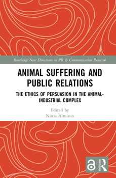 Hardcover Animal Suffering and Public Relations: The Ethics of Persuasion in the Animal-Industrial Complex Book