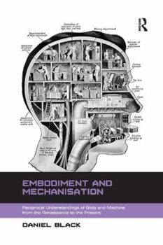 Paperback Embodiment and Mechanisation: Reciprocal Understandings of Body and Machine from the Renaissance to the Present Book