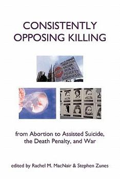 Paperback Consistently Opposing Killing: From Abortion to Assisted Suicide, the Death Penalty, and War Book