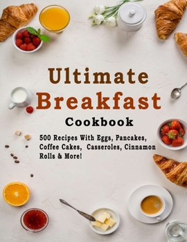 Paperback Ultimate Breakfast Cookbook: 500 Recipes With Eggs, Pancakes, Coffee Cakes, Casseroles, Cinnamon Rolls & More! Book