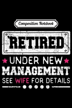 Composition Notebook: Retired Under New Management See Wife For Details Retiree  Journal/Notebook Blank Lined Ruled 6x9 100 Pages