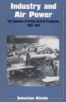 Industry and Air Power: The Expansion of British Aircraft Production, 1935-1941 (Cass Series--Studies in Air Power, 4.) - Book  of the Studies in Air Power