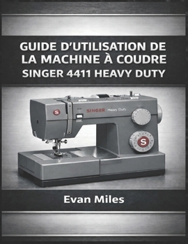 Paperback Guide d'Utilisation de la Machine À Coudre Singer 4411 Heavy Duty: Comment configurer, utiliser et entretenir votre machine pour des performances à lo [French] Book