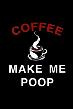 Coffee Make Me Poop: Line Journal, Diary Or Notebook For Coffee Lover. 110 Story Paper Pages. 6 in x 9 in Cover.