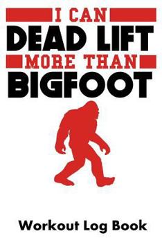 Paperback I Can Dead Lift More Than Bigfoot: Workout Log Book