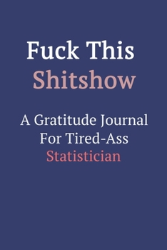 Fuck This ShitShow a Gratitude Journal for Tired-Ass Statistician