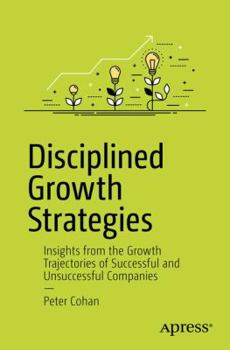 Paperback Disciplined Growth Strategies: Insights from the Growth Trajectories of Successful and Unsuccessful Companies Book