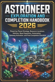 Paperback Astroneer Exploration and Completion Handbook 2026: Planet-by-Planet Strategy, Resource Locations, Vehicles, Base Expansion, Automation, Gateway Activ Book