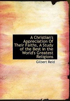 A Christian's Appreciation of Their Faiths, a Study of the Best in the World's Greatest Religions