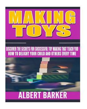 Paperback Making Toys: Discover The Secrets For Successful Toy Making That Teach You How to Delight Your Child And Others Every Time Book