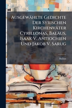 Ausgewahlte Gedichte Der Syrischen Kirchenvater Cyrillonas, Balaus, Isaak V. Antiochien Und Jakob V. Sarug