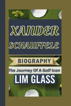 XANDER SCHAUFFELE BIOGRAPHY: The Journey Of A Golf Icon