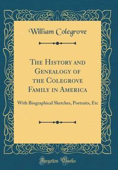 Hardcover The History and Genealogy of the Colegrove Family in America: With Biographical Sketches, Portraits, Etc (Classic Reprint) Book