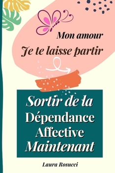 Paperback Mon amour je te laisse partir: Sortir de la dépendance affective maintenant [French] Book