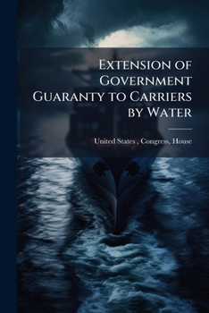 Extension of Government Guaranty to Carriers by Water: Hearing Before the ...