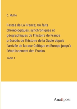 Paperback Fastes de La France; Ou faits chronologiques, synchroniques et géographiques de l'histoire de France précédés de l'histoire de la Gaule depuis l'arriv [French] Book