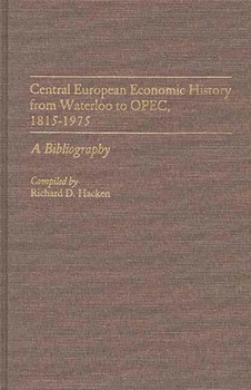 Central European Economic History From Waterloo to OPEC, 1815-1975: A Bibliography (Bibliographies and Indexes in Economics and Economic History)