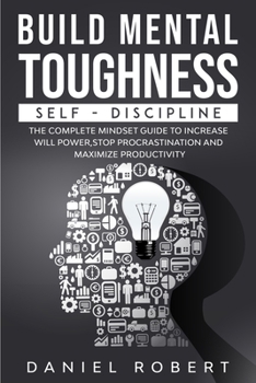 Paperback Build Mental Toughness: Self-Discipline. the Complete Mindset Guide to Increase Will Power, Stop Procrastination and Maximize Productivity Book