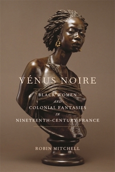 Vénus Noire: Black Women and Colonial Fantasies in Nineteenth-Century France - Book  of the Race in the Atlantic World, 1700–1900