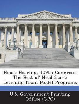Paperback House Hearing, 109th Congress: The Best of Head Start: Learning from Model Programs Book