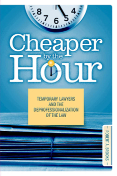 Hardcover Cheaper by the Hour: Temporary Lawyers and the Deprofessionalization of the Law Book