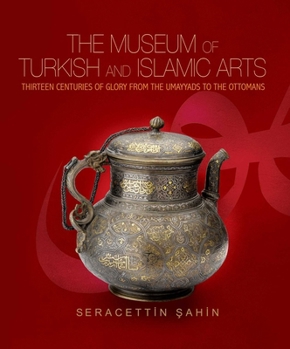 The Museum Of Turkish And Islamic Arts: Thirteen Centuries Of Glory