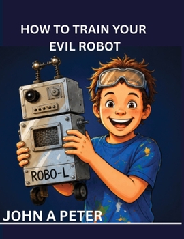 How to Train Your Evil Robot: The Funny STEM Story Every Future Inventor Will Love