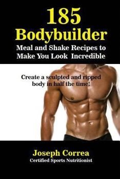 185 Muscle Building and Fat Reducing Meal and Shake Recipes: Eat and Drink Your Way to a Stronger and Leaner Body