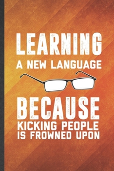 Learning a New Language Because Kicking People Is Frowned Upon: Funny Blank Lined New Language Notebook/ Journal, Graduation Appreciation Gratitude ... Gag Gift, Fashionable Graphic 110 Pages