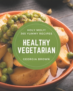 Paperback Holy Moly! 365 Yummy Healthy Vegetarian Recipes: The Best Yummy Healthy Vegetarian Cookbook that Delights Your Taste Buds Book