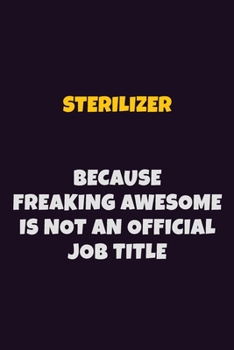 Sterilizer, Because Freaking Awesome Is Not An Official Job Title: 6X9 Career Pride Notebook Unlined 120 pages Writing Journal